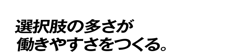 選択肢の多さが働きやすさをつくる。