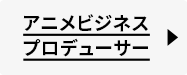 アニメビジネスプロデューサー