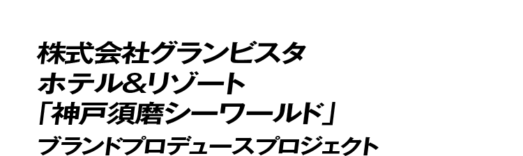 株式会社グランビスタ ホテル&リゾート「神戸須磨シーワールド」ブランドプロデュースプロジェクト