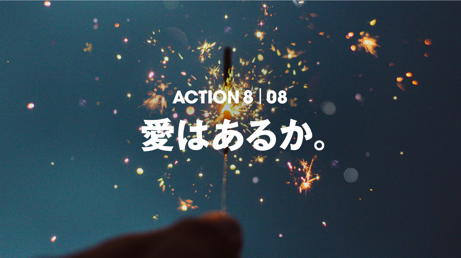 ACTION 8 | 08 愛はあるか。